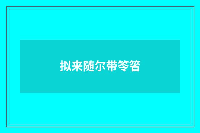 拟来随尔带笭箵