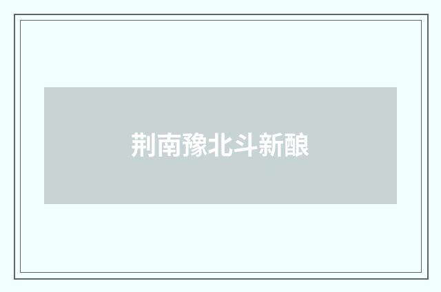 荆南豫北斗新酿