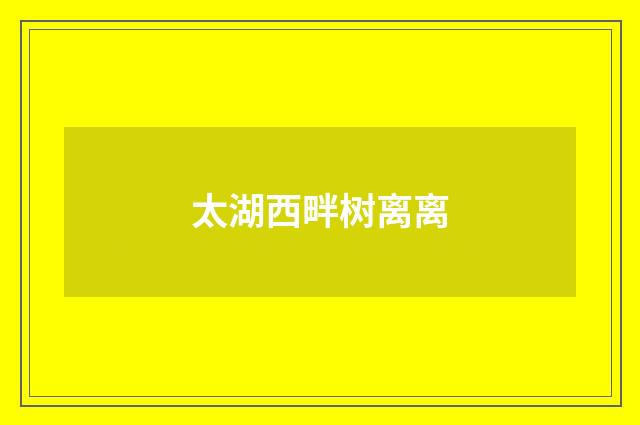 太湖西畔树离离