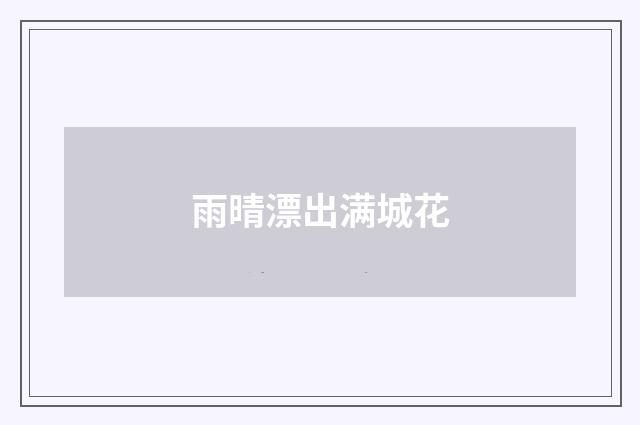 雨晴漂出满城花