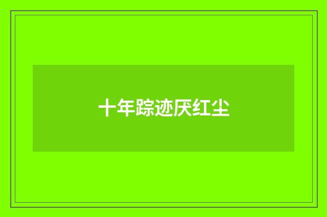 十年踪迹厌红尘