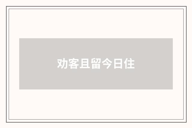 劝客且留今日住