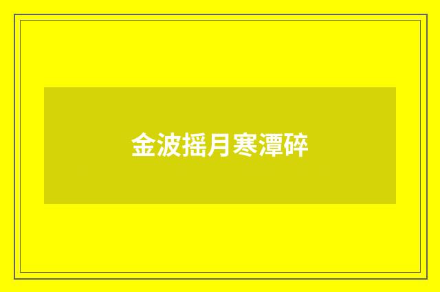 金波摇月寒潭碎