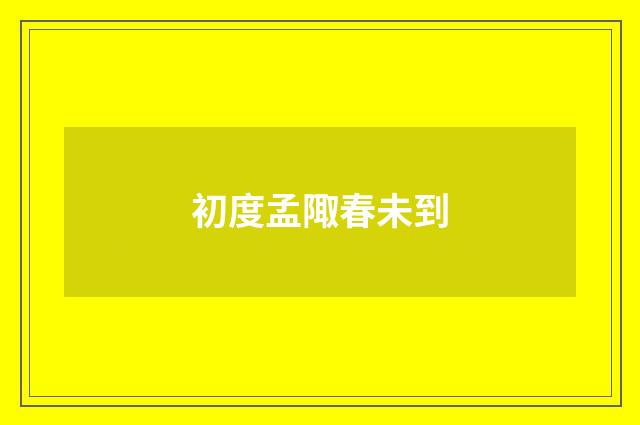 初度孟陬春未到