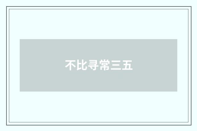 不比寻常三五