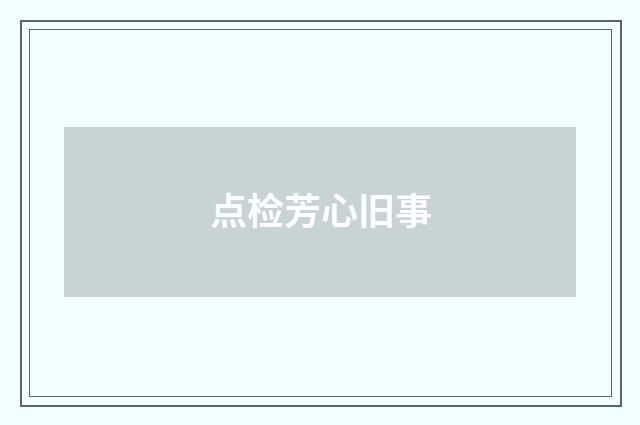 点检芳心旧事