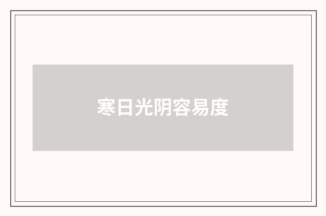 寒日光阴容易度