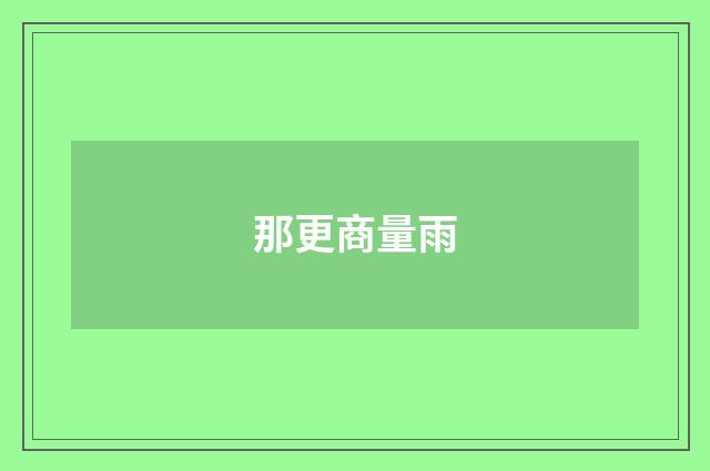 那更商量雨
