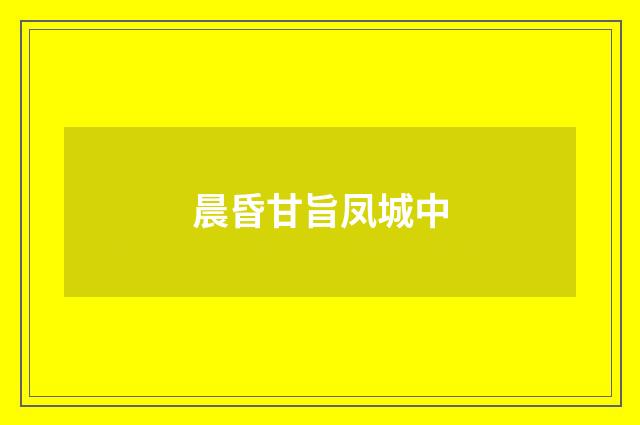 晨昏甘旨凤城中