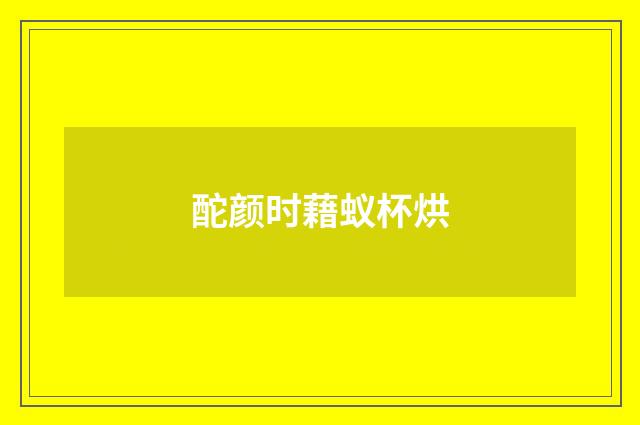 酡颜时藉蚁杯烘