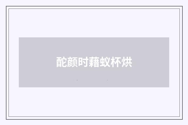 酡颜时藉蚁杯烘