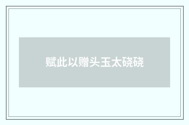 赋此以赠头玉太硗硗