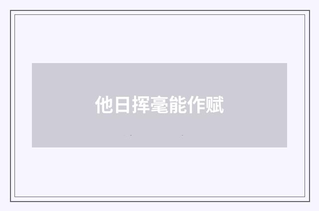 他日挥毫能作赋