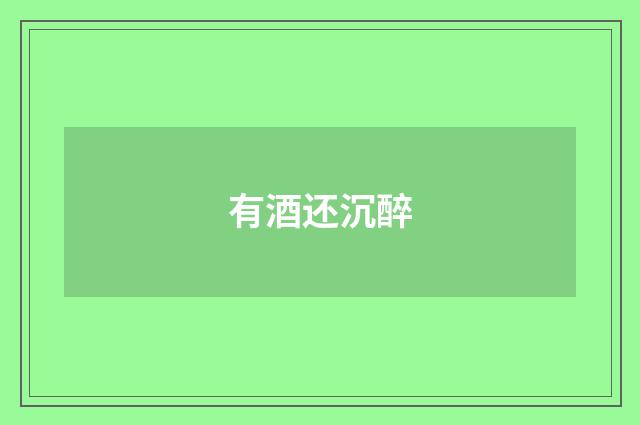 有酒还沉醉