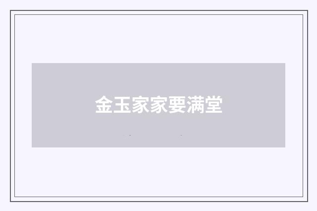 金玉家家要满堂
