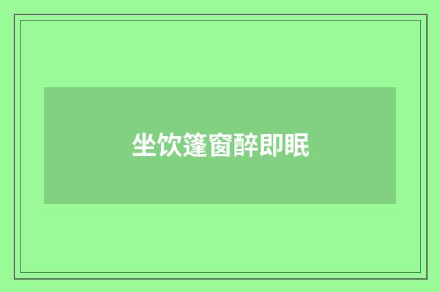 坐饮篷窗醉即眠