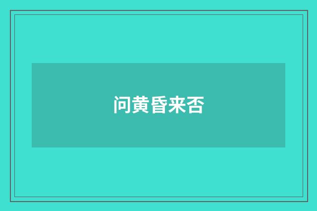 问黄昏来否