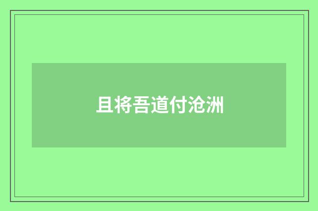 且将吾道付沧洲
