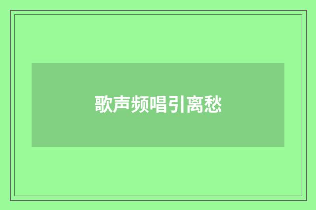 歌声频唱引离愁
