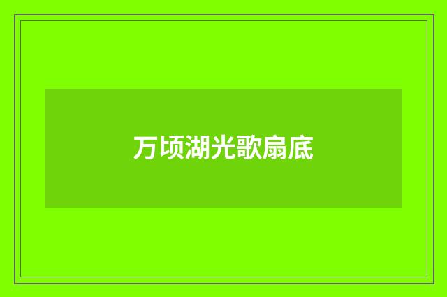 万顷湖光歌扇底