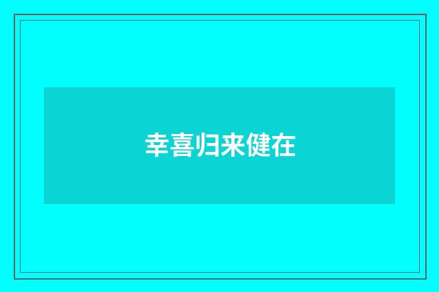幸喜归来健在
