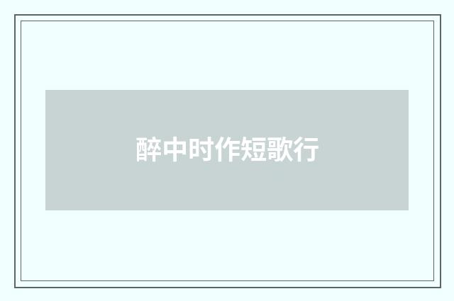 醉中时作短歌行