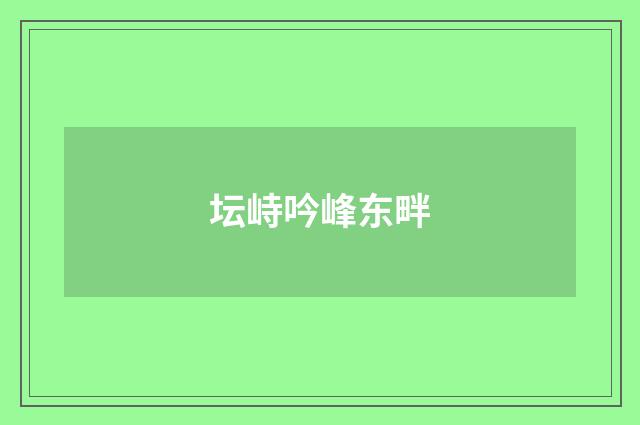 坛峙吟峰东畔