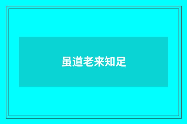 虽道老来知足
