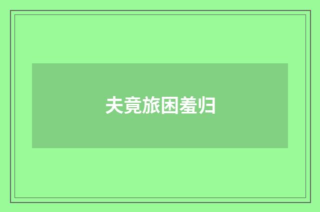 夫竟旅困羞归