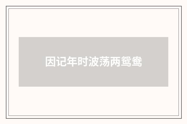 因记年时波荡两鸳鸯