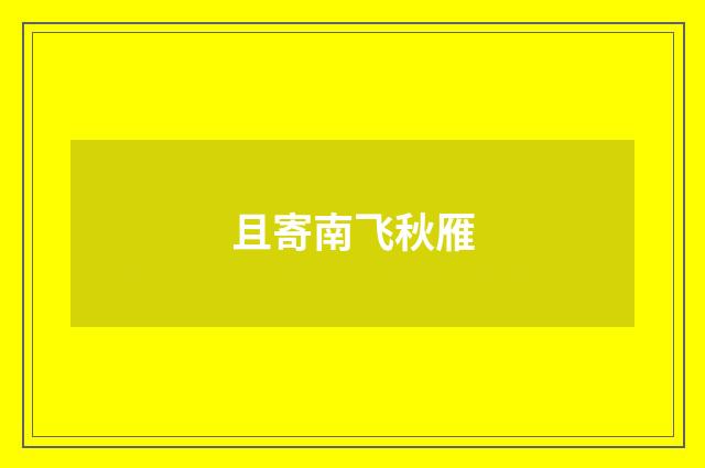 且寄南飞秋雁