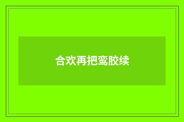 合欢再把鸾胶续