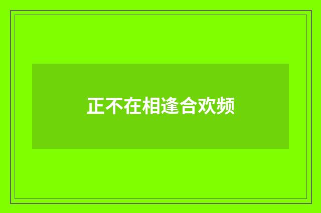 正不在相逢合欢频