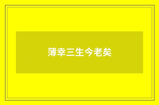 薄幸三生今老矣