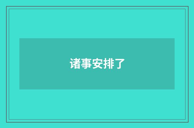 诸事安排了