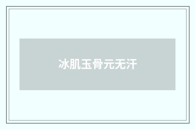 冰肌玉骨元无汗