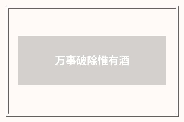 万事破除惟有酒