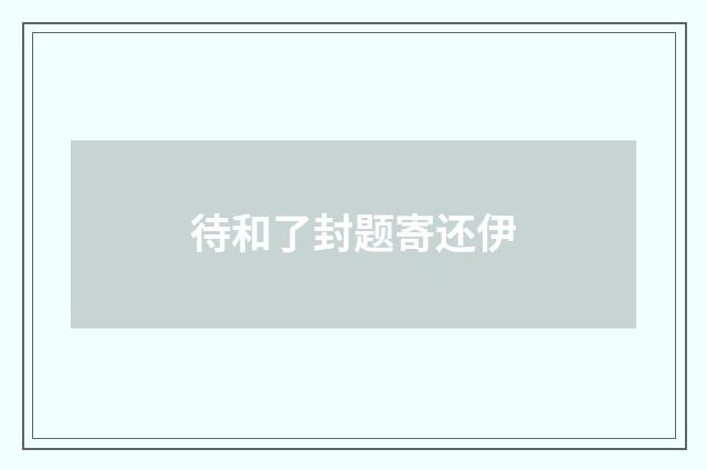 待和了封题寄还伊