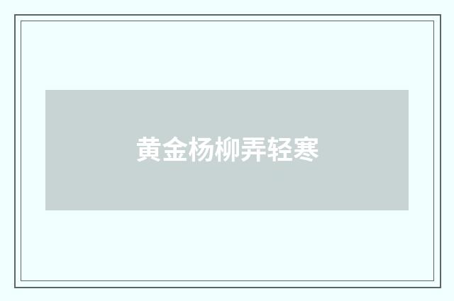 黄金杨柳弄轻寒