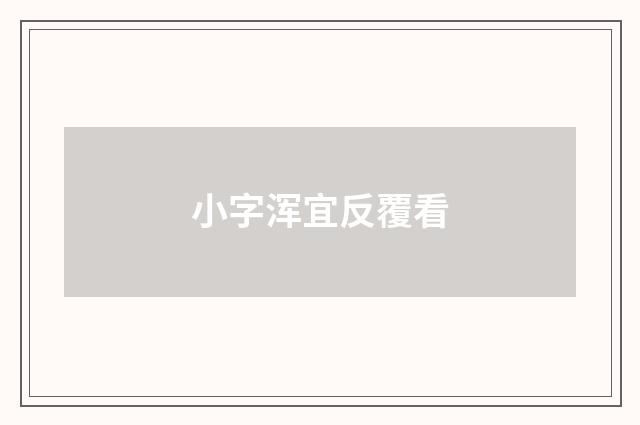 小字浑宜反覆看