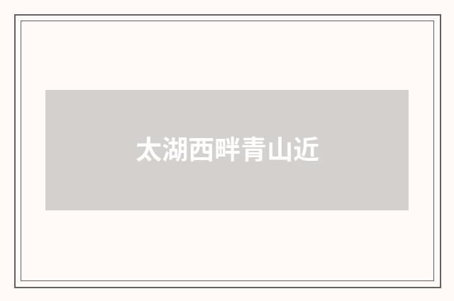 太湖西畔青山近