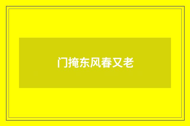 门掩东风春又老