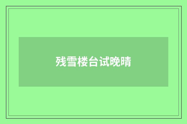 残雪楼台试晚晴