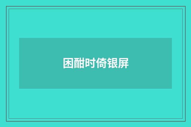 困酣时倚银屏