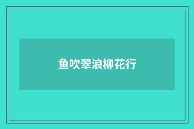 鱼吹翠浪柳花行