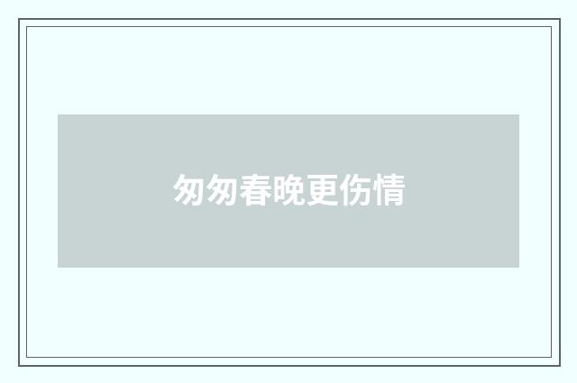 匆匆春晚更伤情