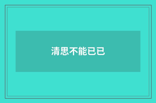 清思不能已已