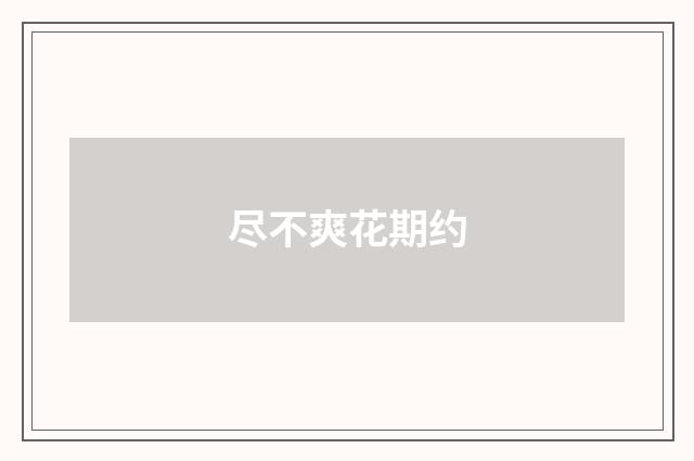 尽不爽花期约