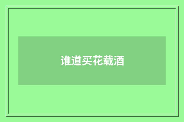 谁道买花载酒