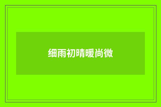 细雨初晴暖尚微